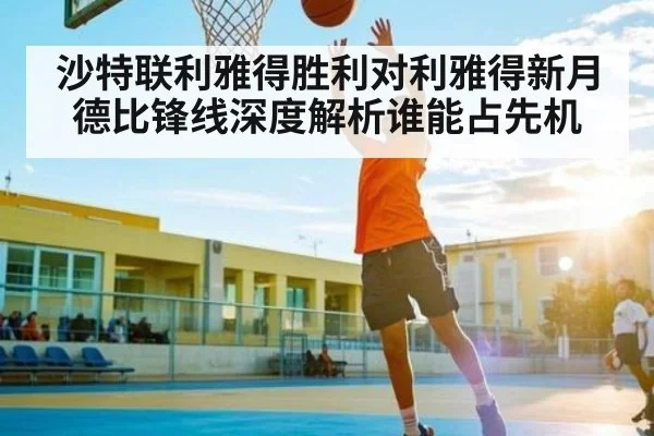 沙特联利雅得胜利对利雅得新月德比锋线深度解析谁能占先机 - kaiyun