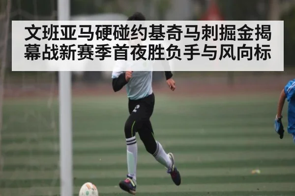 文班亚马硬碰约基奇马刺掘金揭幕战新赛季首夜胜负手与风向标