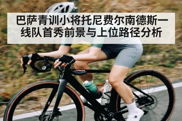 巴萨青训小将托尼费尔南德斯一线队首秀前景与上位路径分析 - kaiyun